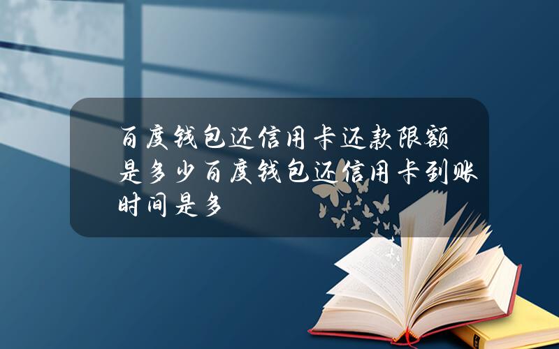 百度钱包还信用卡还款限额是多少百度钱包还信用卡到账时间是多