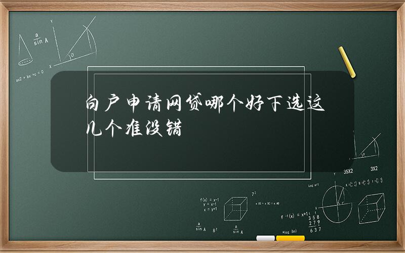 白户申请网贷哪个好下？选这几个准没错