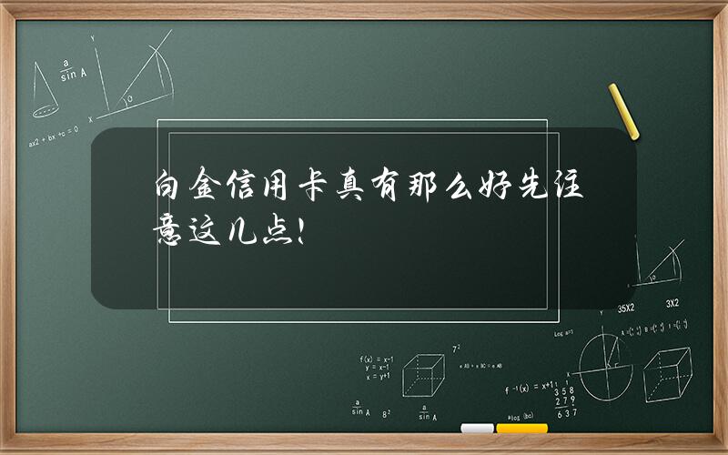 白金信用卡真有那么好？先注意这几点！