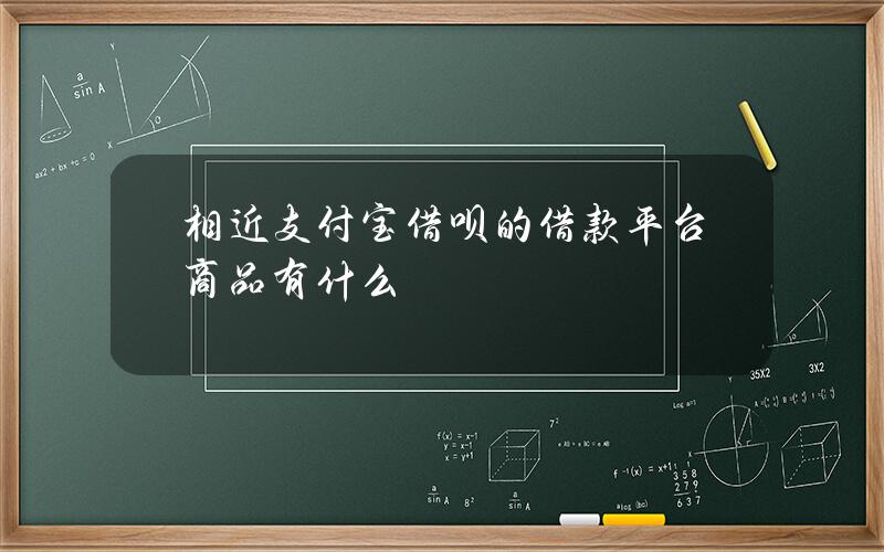 相近支付宝借呗的借款平台商品有什么