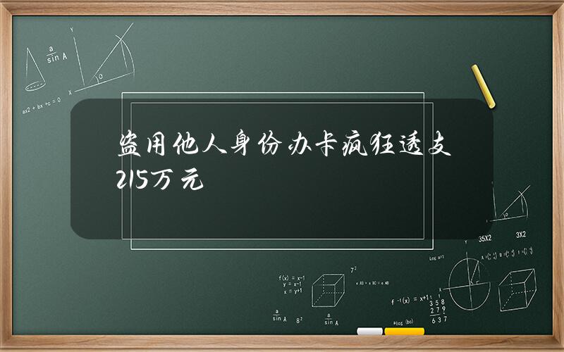 盗用他人身份办卡 疯狂透支21.5万元