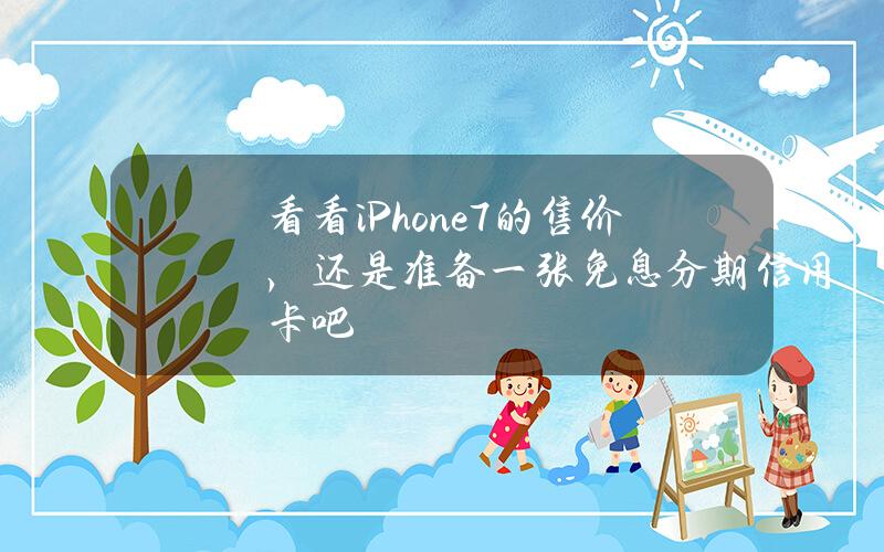 看看iPhone7的售价，还是准备一张免息分期信用卡吧