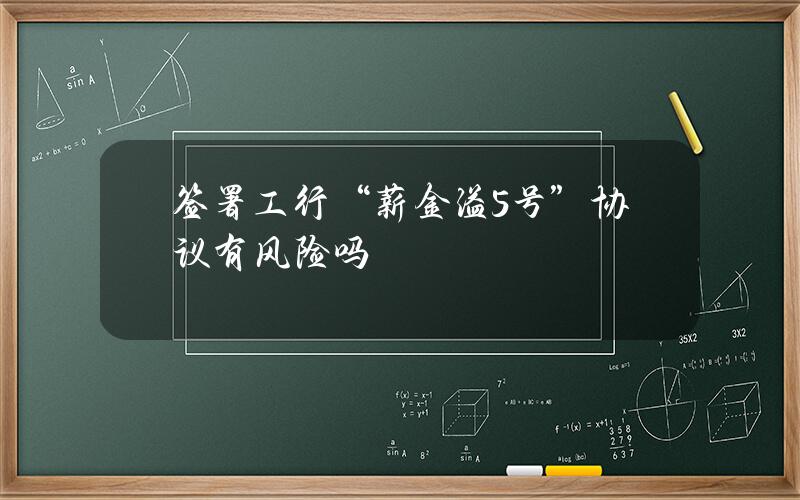 签署工行“薪金溢5号”协议有风险吗？