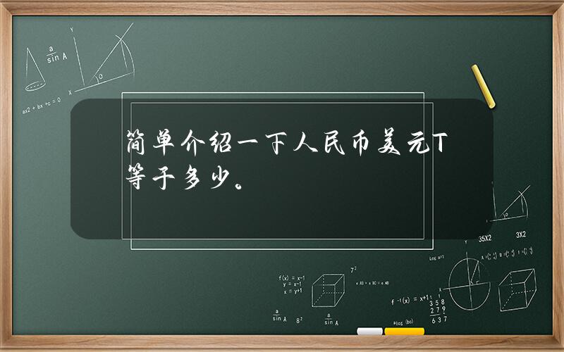 简单介绍一下人民币美元T等于多少。