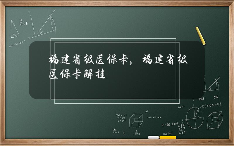 福建省级医保卡，福建省级医保卡解挂