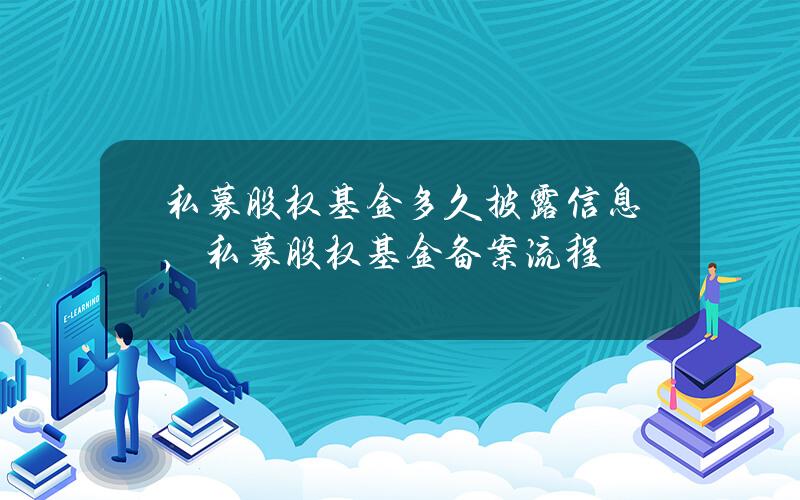 私募股权基金多久披露信息，私募股权基金备案流程