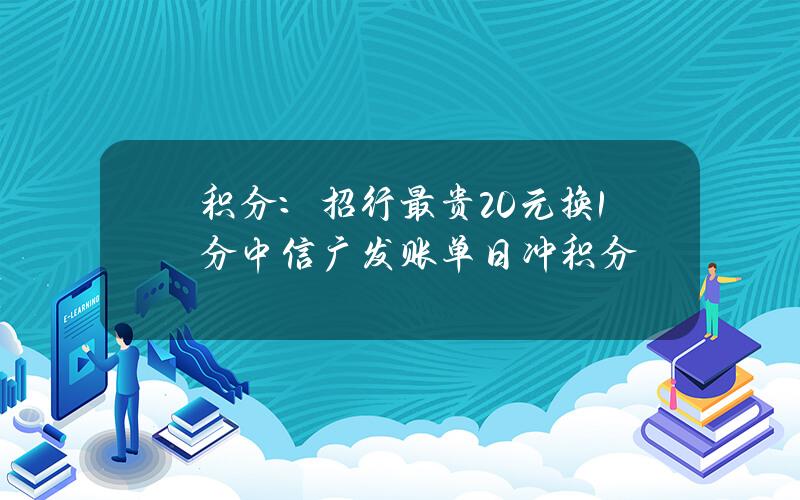 积分：招行最贵20元换1分 中信广发账单日冲积分