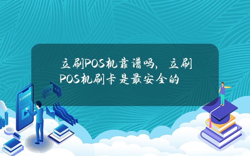 立刷POS机靠谱吗，立刷POS机刷卡是最安全的