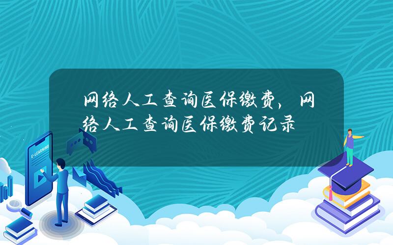 网络人工查询医保缴费，网络人工查询医保缴费记录