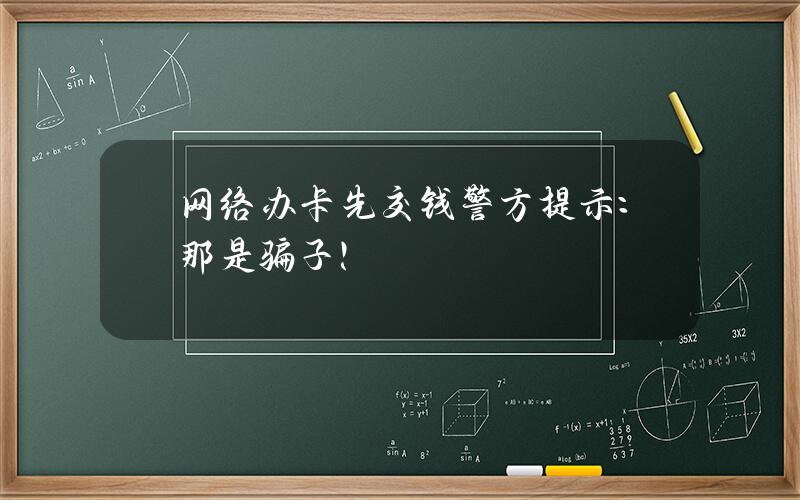 网络办卡先交钱？警方提示：那是骗子！