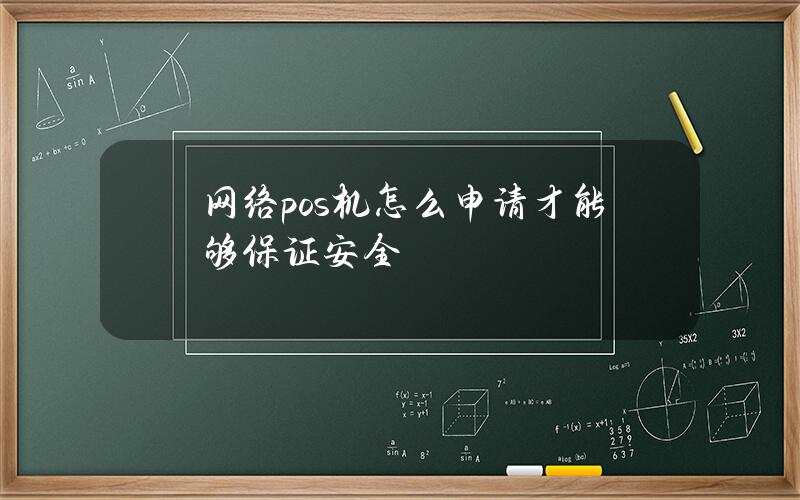 网络pos机怎么申请才能够保证安全