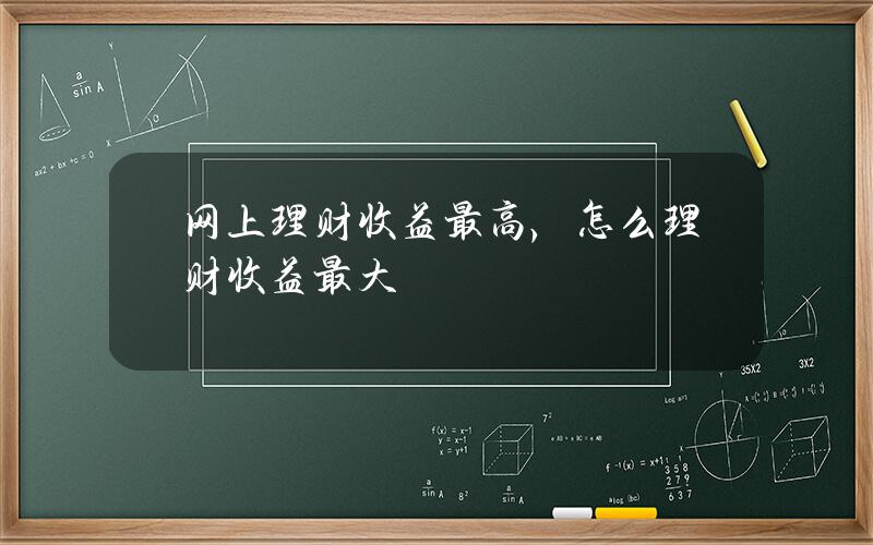 网上理财收益最高，怎么理财收益最大