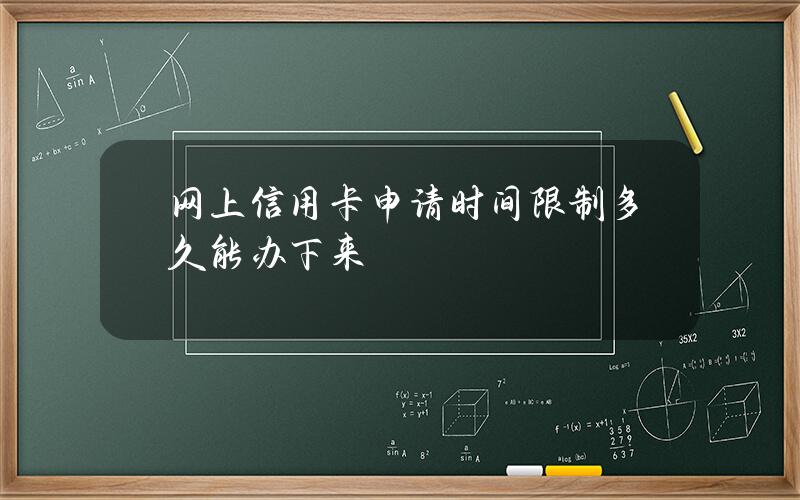 网上信用卡申请时间限制多久能办下来