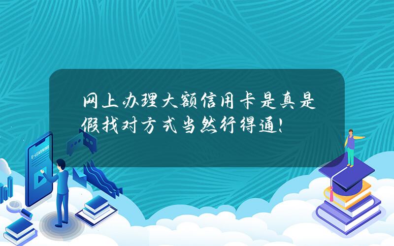 网上办理大额信用卡是真是假？找对方式 当然行得通！