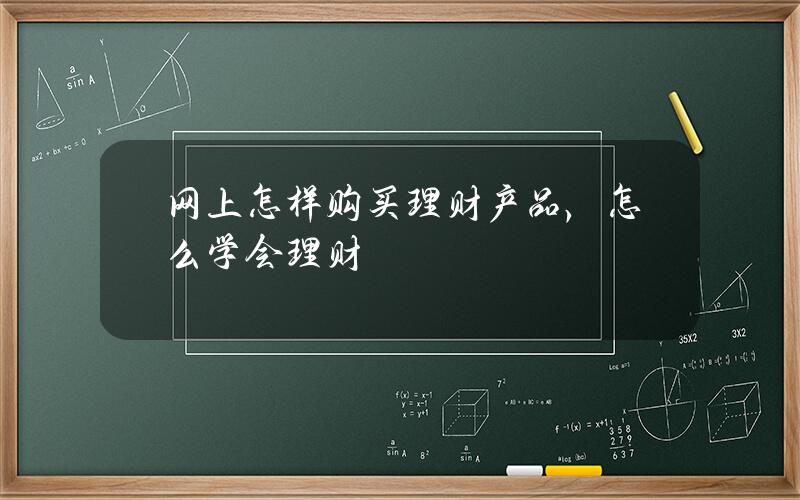 网上怎样购买理财产品，怎么学会理财？