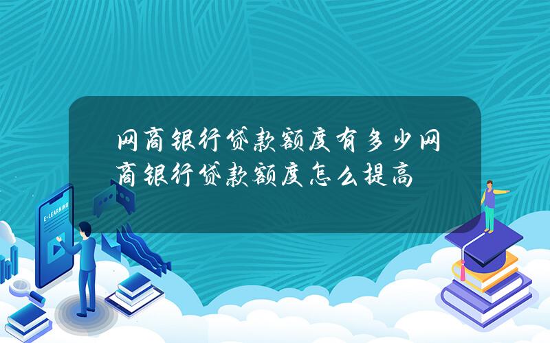 网商银行贷款额度有多少 网商银行贷款额度怎么提高