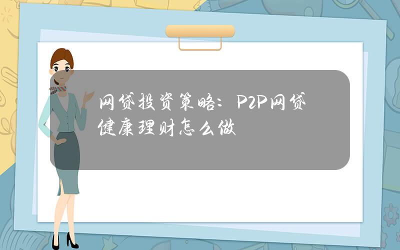 网贷投资策略：P2P网贷健康理财怎么做？