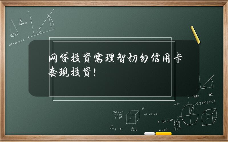 网贷投资需理智 切勿信用卡套现投资！