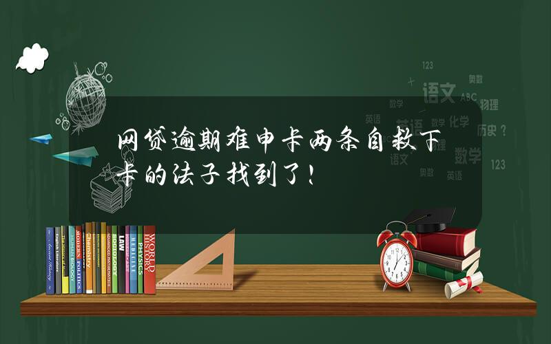 网贷逾期难申卡？两条自救下卡的法子找到了！