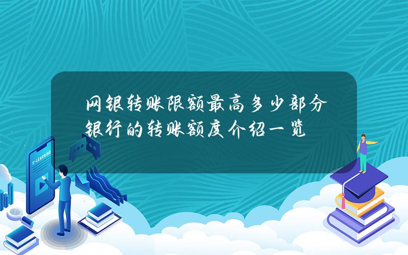 网银转账限额最高多少 部分银行的转账额度介绍一览