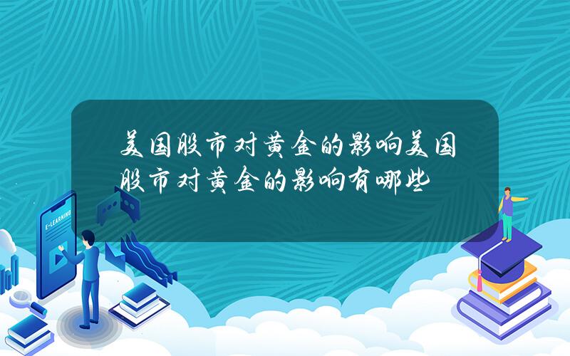 美国股市对黄金的影响？美国股市对黄金的影响有哪些