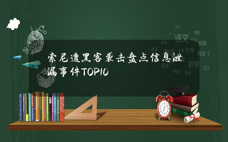 索尼遭黑客袭击  盘点信息泄漏事件TOP.10