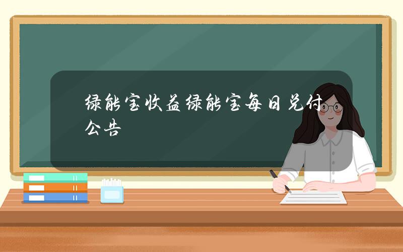 绿能宝收益(绿能宝每日兑付公告)