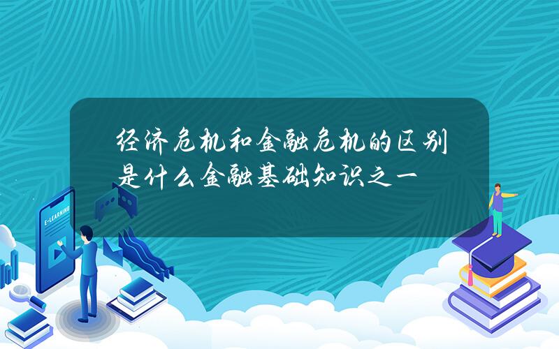 经济危机和金融危机的区别是什么 金融基础知识之一