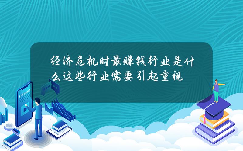 经济危机时最赚钱行业是什么 这些行业需要引起重视