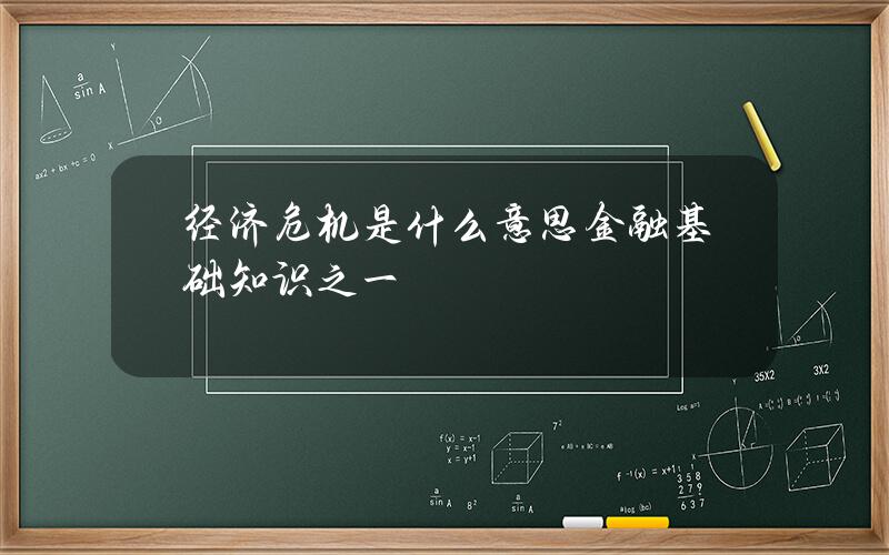 经济危机是什么意思 金融基础知识之一