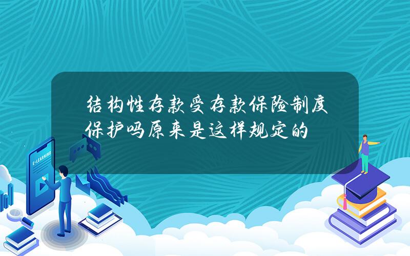 结构性存款受存款保险制度保护吗 原来是这样规定的