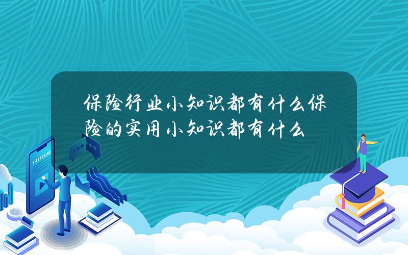 保险行业小知识都有什么？  保险的实用小知识都有什么？