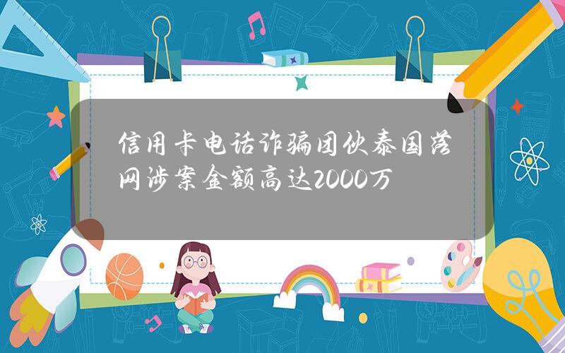 信用卡电话诈骗团伙泰国落网 涉案金额高达2000万