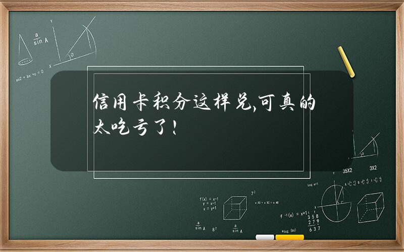 信用卡积分这样兑,可真的太吃亏了！