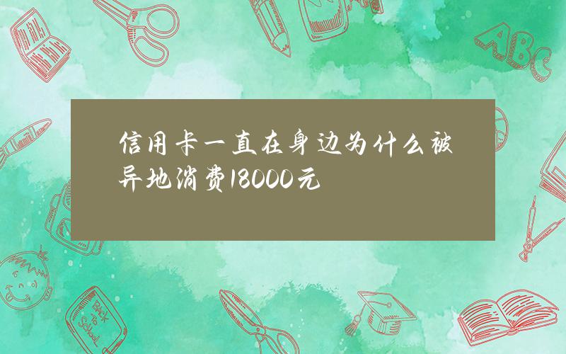 信用卡一直在身边 为什么被异地消费18000元？