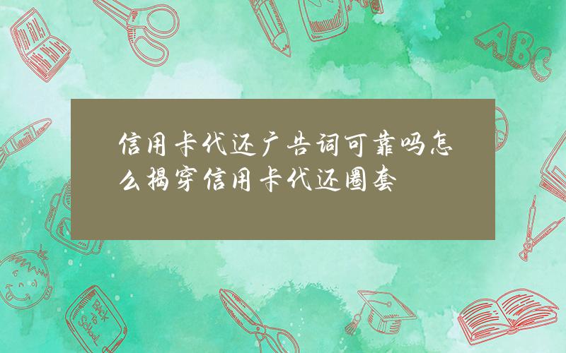 信用卡代还广告词可靠吗？怎么揭穿信用卡代还圈套