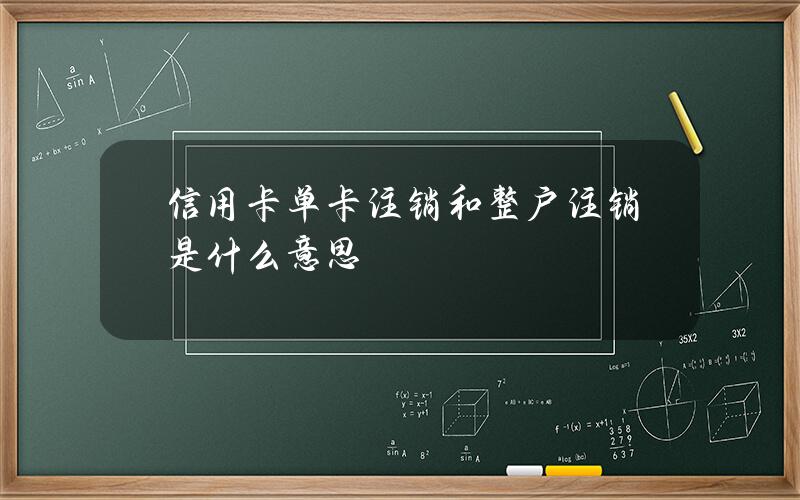 信用卡单卡注销和整户注销是什么意思？