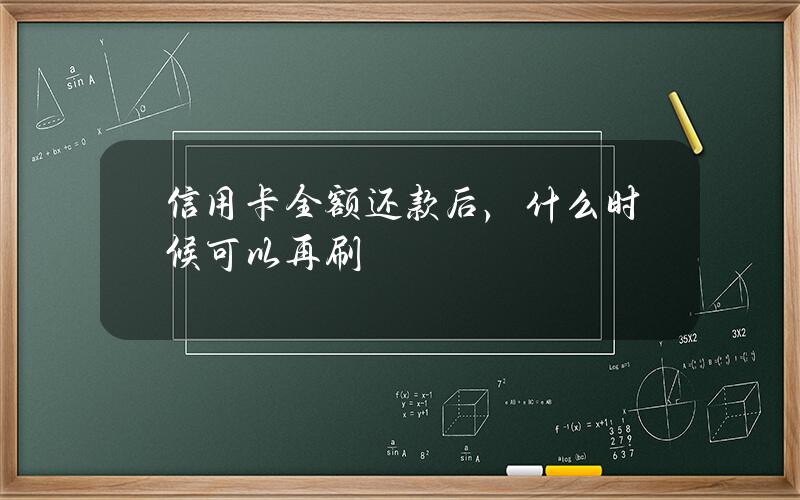 信用卡全额还款后，什么时候可以再刷？