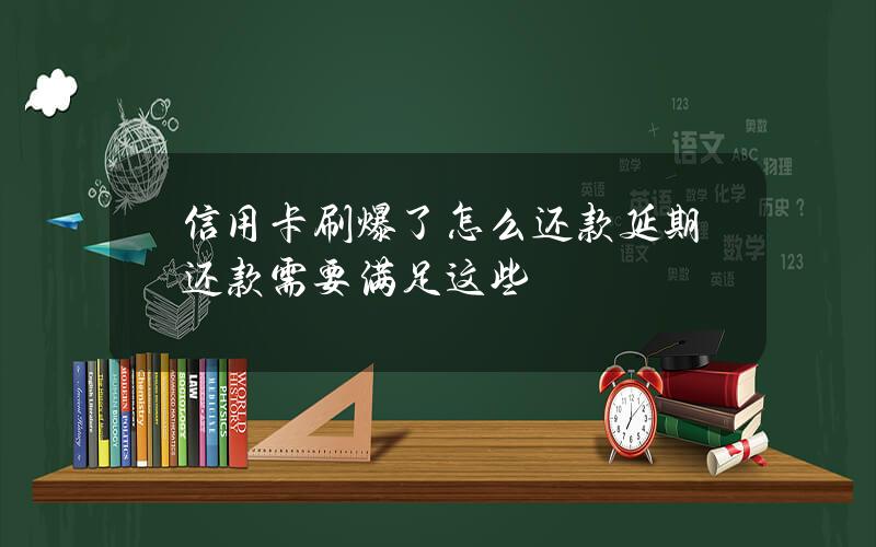 信用卡刷爆了怎么还款？延期还款需要满足这些