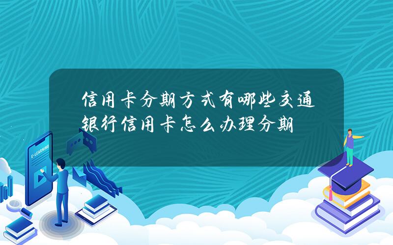 信用卡分期方式有哪些？交通银行信用卡怎么办理分期