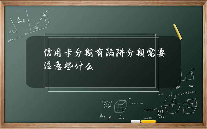 信用卡分期有陷阱？分期需要注意些什么