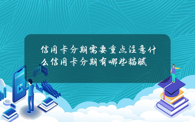 信用卡分期需要重点注意什么信用卡分期有哪些猫腻