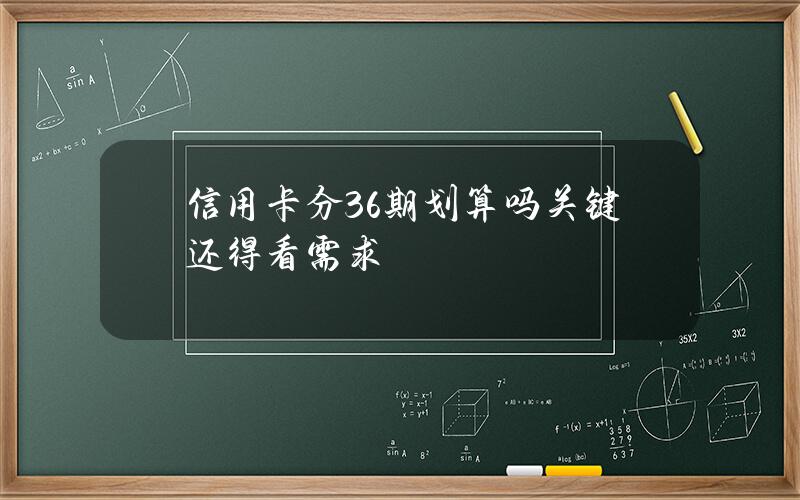 信用卡分36期划算吗？关键还得看需求