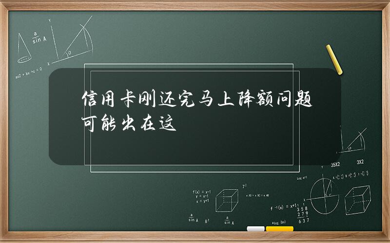 信用卡刚还完马上降额？问题可能出在这