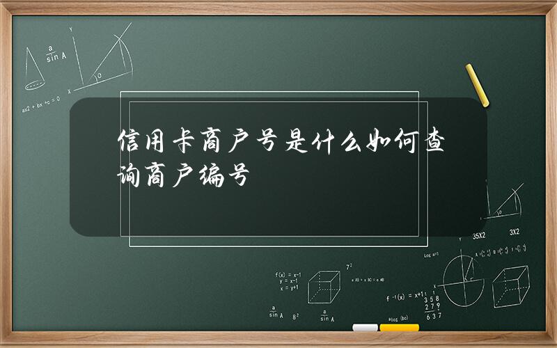 信用卡商户号是什么？如何查询商户编号？