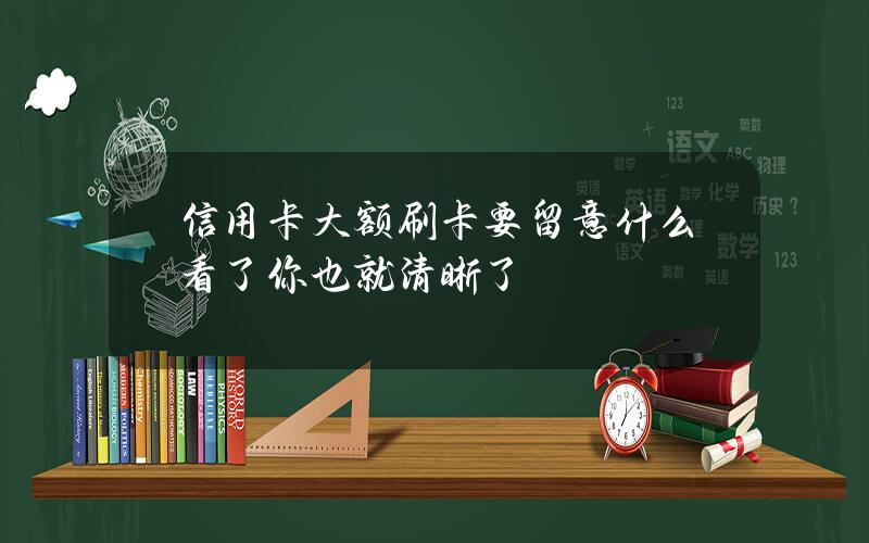 信用卡大额刷卡要留意什么？看了你也就清晰了