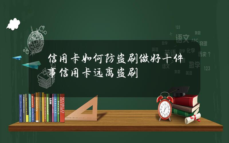 信用卡如何防盗刷？做好十件事信用卡远离盗刷