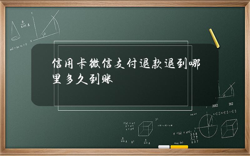 信用卡微信支付退款退到哪里？多久到账？