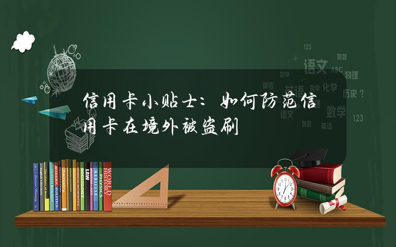 信用卡小贴士：如何防范信用卡在境外被盗刷？