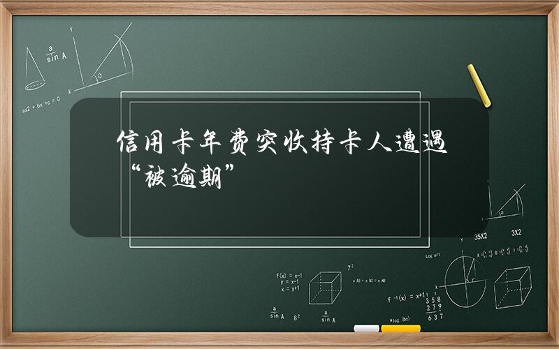 信用卡年费突收 持卡人遭遇“被逾期”